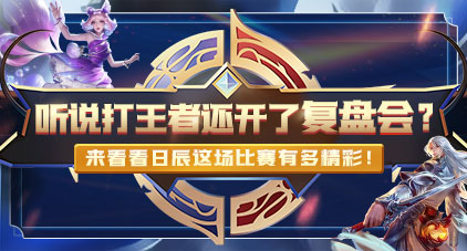听说打王者还开了复盘会？？？来看看这场角逐有多精彩